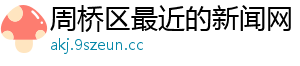 周桥区最近的新闻网